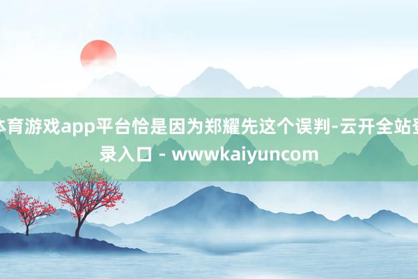 体育游戏app平台恰是因为郑耀先这个误判-云开全站登录入口 - wwwkaiyuncom