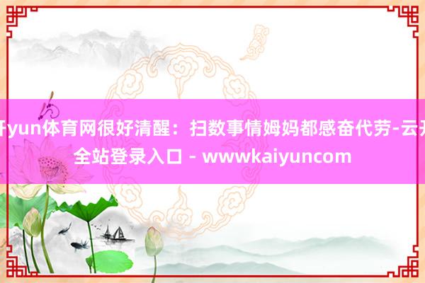 开yun体育网很好清醒：扫数事情姆妈都感奋代劳-云开全站登录入口 - wwwkaiyuncom
