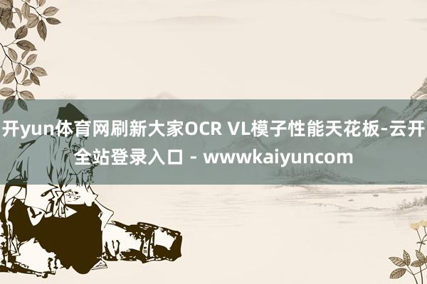 开yun体育网刷新大家OCR VL模子性能天花板-云开全站登录入口 - wwwkaiyuncom
