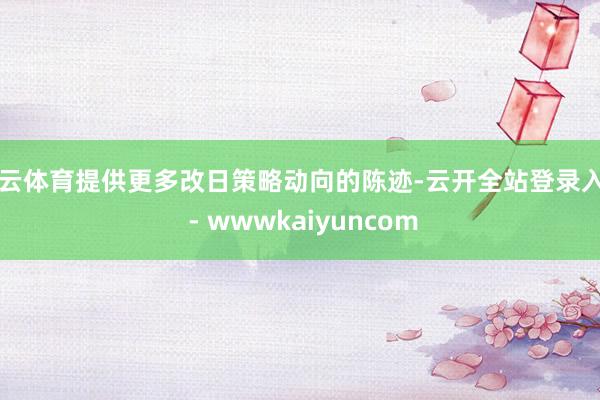 开云体育提供更多改日策略动向的陈迹-云开全站登录入口 - wwwkaiyuncom
