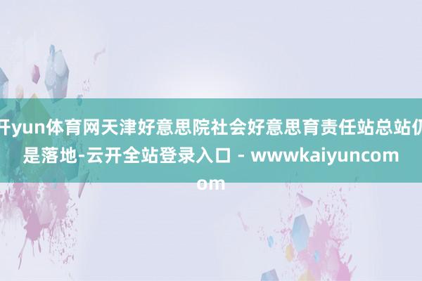 开yun体育网天津好意思院社会好意思育责任站总站仍是落地-云开全站登录入口 - wwwkaiyuncom