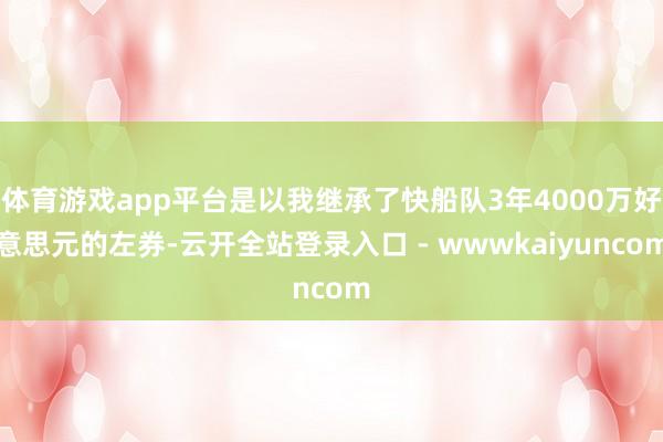 体育游戏app平台是以我继承了快船队3年4000万好意思元的左券-云开全站登录入口 - wwwkaiyuncom