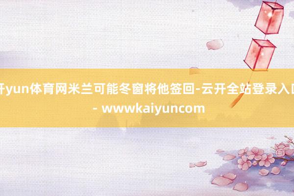 开yun体育网米兰可能冬窗将他签回-云开全站登录入口 - wwwkaiyuncom