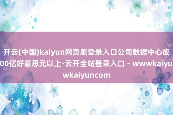 开云(中国)kaiyun网页版登录入口公司数据中心成长至300亿好意思元以上-云开全站登录入口 - wwwkaiyuncom