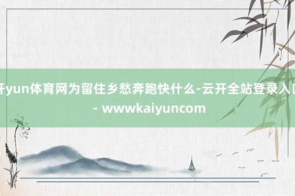 开yun体育网为留住乡愁奔跑快什么-云开全站登录入口 - wwwkaiyuncom