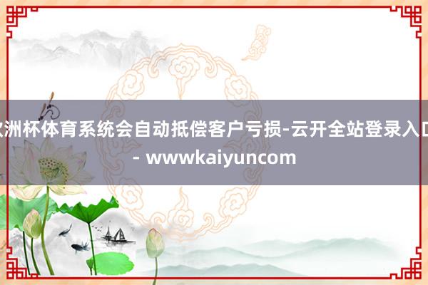 欧洲杯体育系统会自动抵偿客户亏损-云开全站登录入口 - wwwkaiyuncom