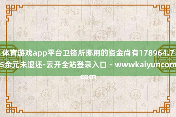 体育游戏app平台卫锋所挪用的资金尚有178964.75余元未退还-云开全站登录入口 - wwwkaiyuncom