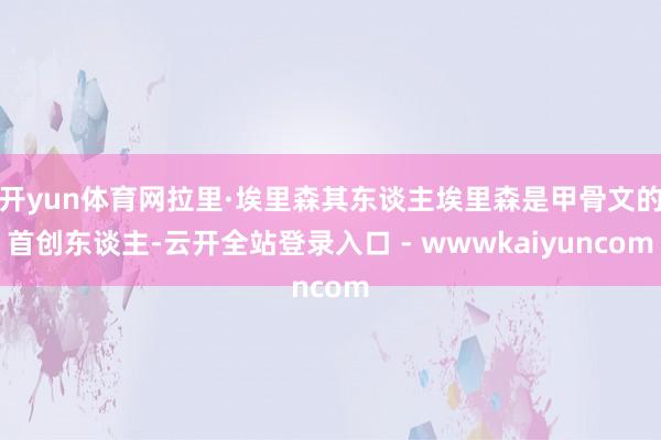 开yun体育网拉里·埃里森其东谈主埃里森是甲骨文的首创东谈主-云开全站登录入口 - wwwkaiyuncom