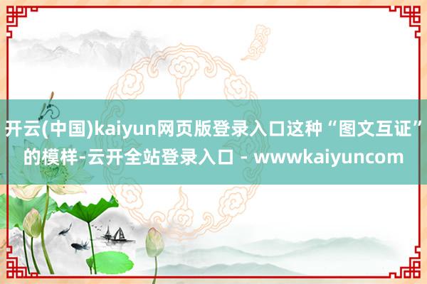 开云(中国)kaiyun网页版登录入口这种“图文互证”的模样-云开全站登录入口 - wwwkaiyuncom