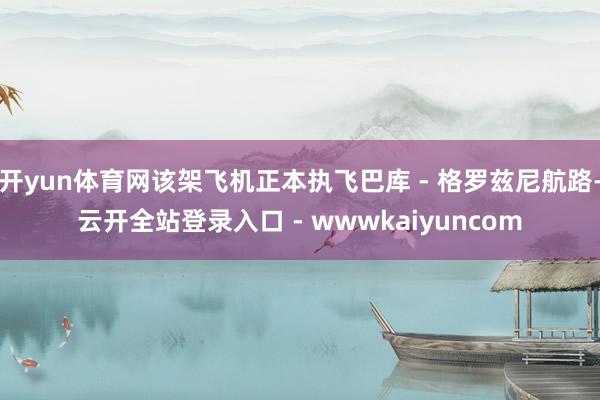 开yun体育网该架飞机正本执飞巴库 - 格罗兹尼航路-云开全站登录入口 - wwwkaiyuncom