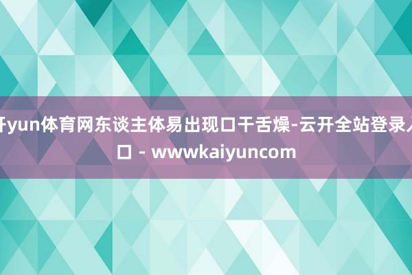 开yun体育网东谈主体易出现口干舌燥-云开全站登录入口 - wwwkaiyuncom