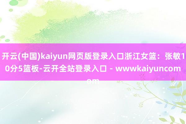 开云(中国)kaiyun网页版登录入口浙江女篮：张敏10分5篮板-云开全站登录入口 - wwwkaiyuncom