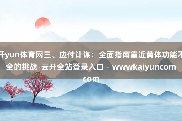 开yun体育网三、应付计谋:全面指南靠近黄体功能不全的挑战-云开全站登录入口 - wwwkaiyuncom