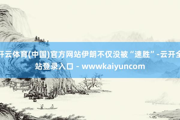 开云体育(中国)官方网站伊朗不仅没被“速胜”-云开全站登录入口 - wwwkaiyuncom