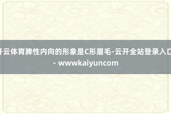 开云体育脾性内向的形象是C形眉毛-云开全站登录入口 - wwwkaiyuncom
