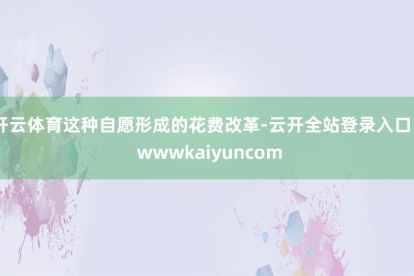 开云体育这种自愿形成的花费改革-云开全站登录入口 - wwwkaiyuncom
