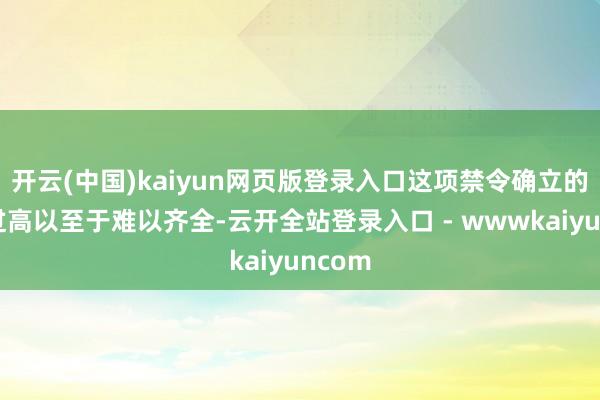 开云(中国)kaiyun网页版登录入口这项禁令确立的讨论过高以至于难以齐全-云开全站登录入口 - wwwkaiyuncom