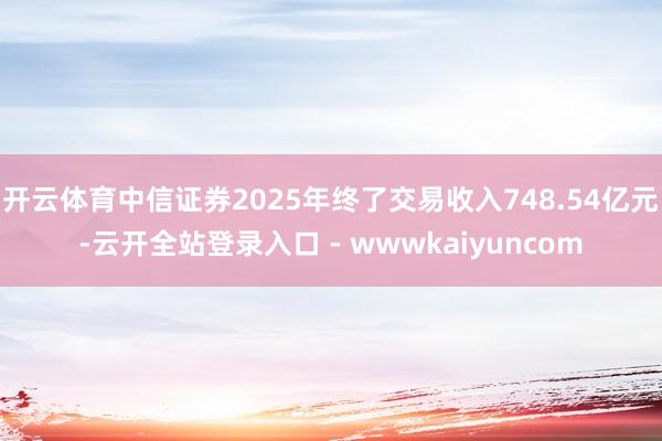 开云体育中信证券2025年终了交易收入748.54亿元-云开全站登录入口 - wwwkaiyuncom