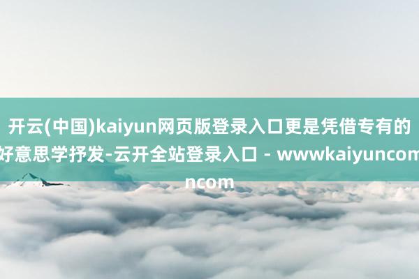 开云(中国)kaiyun网页版登录入口更是凭借专有的好意思学抒发-云开全站登录入口 - wwwkaiyuncom