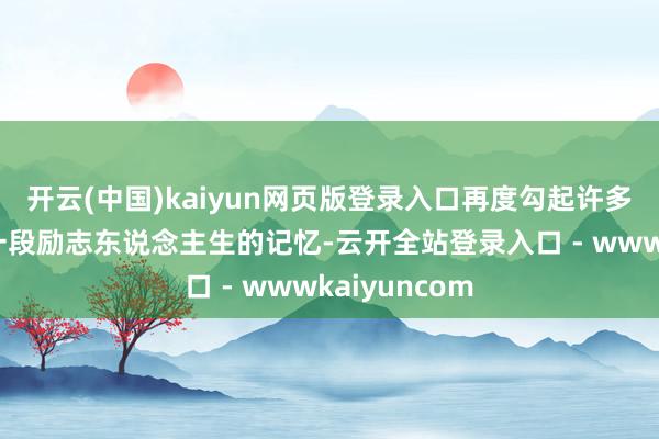 开云(中国)kaiyun网页版登录入口再度勾起许多东说念主对一段励志东说念主生的记忆-云开全站登录入口 - wwwkaiyuncom