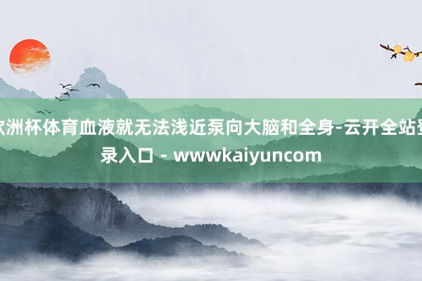 欧洲杯体育血液就无法浅近泵向大脑和全身-云开全站登录入口 - wwwkaiyuncom