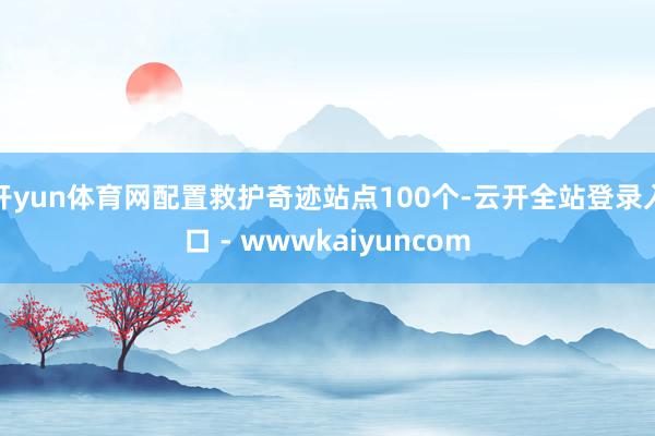 开yun体育网配置救护奇迹站点100个-云开全站登录入口 - wwwkaiyuncom