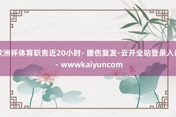欧洲杯体育职责近20小时- 腰伤复发-云开全站登录入口 - wwwkaiyuncom