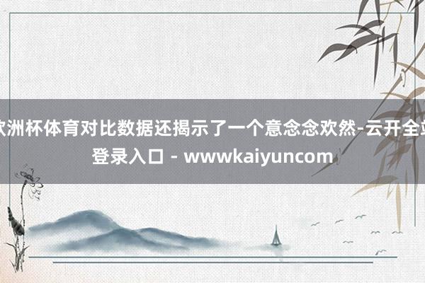 欧洲杯体育对比数据还揭示了一个意念念欢然-云开全站登录入口 - wwwkaiyuncom