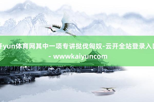 开yun体育网其中一项专讲挞伐匈奴-云开全站登录入口 - wwwkaiyuncom