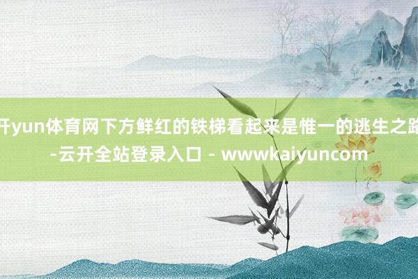 开yun体育网下方鲜红的铁梯看起来是惟一的逃生之路-云开全站登录入口 - wwwkaiyuncom