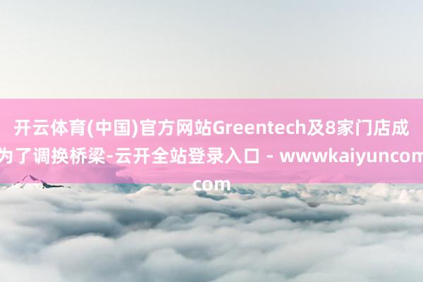 开云体育(中国)官方网站Greentech及8家门店成为了调换桥梁-云开全站登录入口 - wwwkaiyuncom