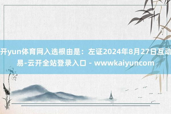 开yun体育网入选根由是：左证2024年8月27日互动易-云开全站登录入口 - wwwkaiyuncom