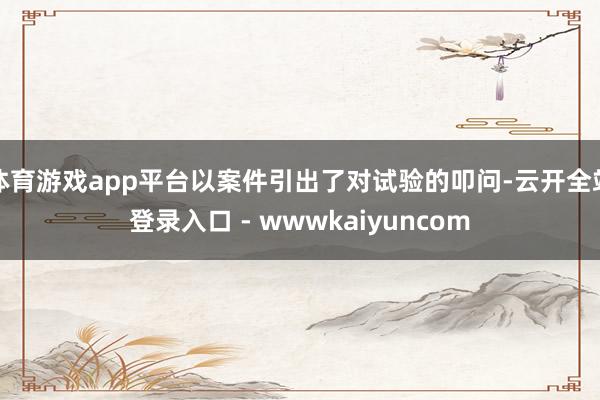 体育游戏app平台以案件引出了对试验的叩问-云开全站登录入口 - wwwkaiyuncom