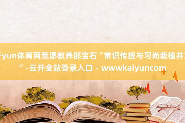 开yun体育网荒谬教养部宝石“常识传授与习尚栽植并重”-云开全站登录入口 - wwwkaiyuncom