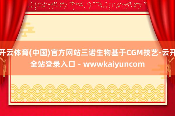 开云体育(中国)官方网站三诺生物基于CGM技艺-云开全站登录入口 - wwwkaiyuncom