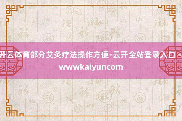 开云体育部分艾灸疗法操作方便-云开全站登录入口 - wwwkaiyuncom