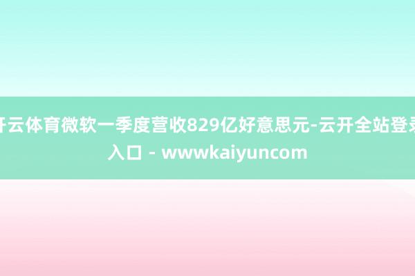 开云体育微软一季度营收829亿好意思元-云开全站登录入口 - wwwkaiyuncom