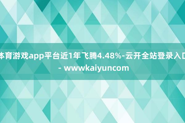 体育游戏app平台近1年飞腾4.48%-云开全站登录入口 - wwwkaiyuncom