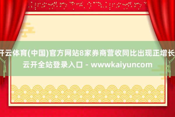 开云体育(中国)官方网站8家券商营收同比出现正增长-云开全站登录入口 - wwwkaiyuncom