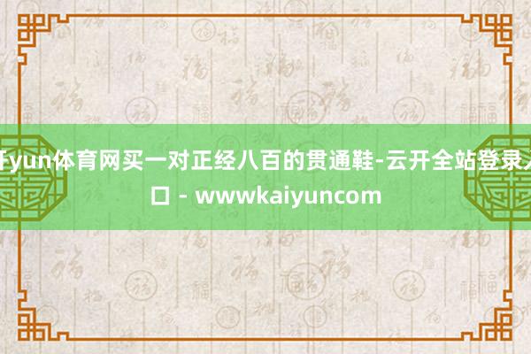 开yun体育网买一对正经八百的贯通鞋-云开全站登录入口 - wwwkaiyuncom