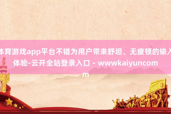 体育游戏app平台不错为用户带来舒坦、无疲顿的输入体验-云开全站登录入口 - wwwkaiyuncom