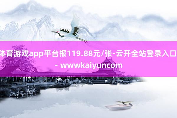 体育游戏app平台报119.88元/张-云开全站登录入口 - wwwkaiyuncom
