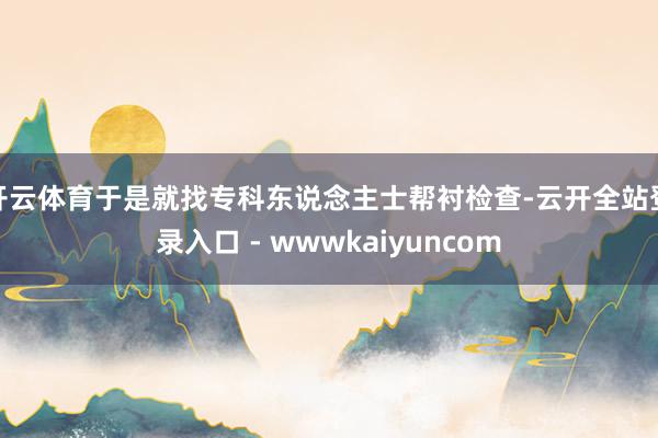 开云体育于是就找专科东说念主士帮衬检查-云开全站登录入口 - wwwkaiyuncom
