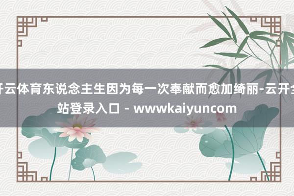 开云体育东说念主生因为每一次奉献而愈加绮丽-云开全站登录入口 - wwwkaiyuncom