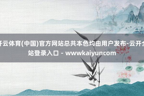 开云体育(中国)官方网站总共本色均由用户发布-云开全站登录入口 - wwwkaiyuncom