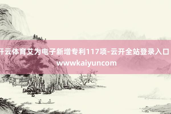 开云体育艾为电子新增专利117项-云开全站登录入口 - wwwkaiyuncom