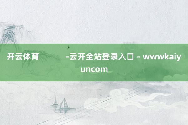开云体育            -云开全站登录入口 - wwwkaiyuncom