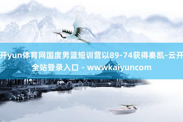 开yun体育网国度男篮短训营以89-74获得奏凯-云开全站登录入口 - wwwkaiyuncom