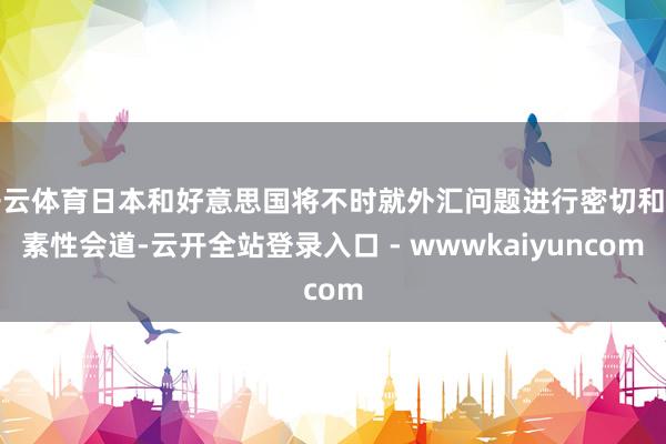 开云体育日本和好意思国将不时就外汇问题进行密切和诞素性会道-云开全站登录入口 - wwwkaiyuncom
