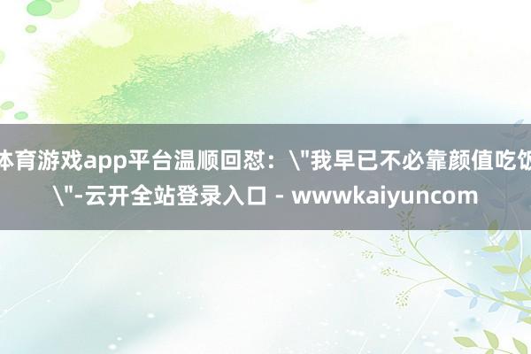 体育游戏app平台温顺回怼：